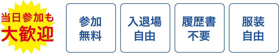 当日参加も大歓迎！、参加無料、服装自由、入退場自由、履歴書不要