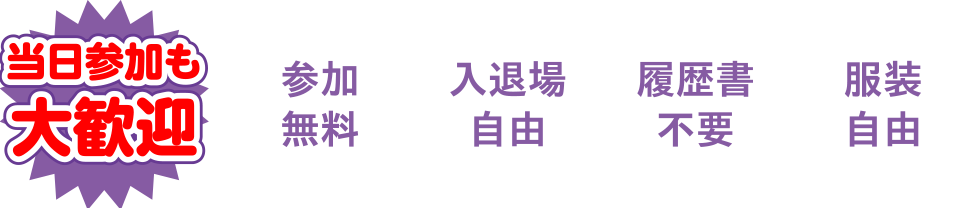当日参加も大歓迎、参加無料、入退場自由、履歴書不要、服装自由