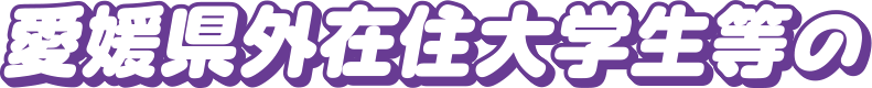 愛媛県外在住大学生等の