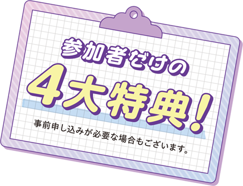 参加者だけの4大特典！事前申し込みが必要な場合もございます。